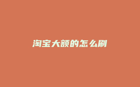 淘宝大额的怎么刷
