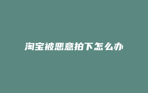 淘宝被恶意拍下怎么办
