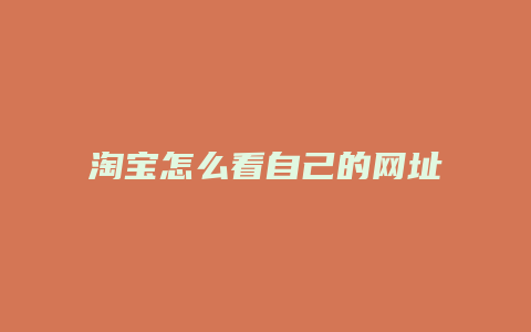 淘宝怎么看自己的网址