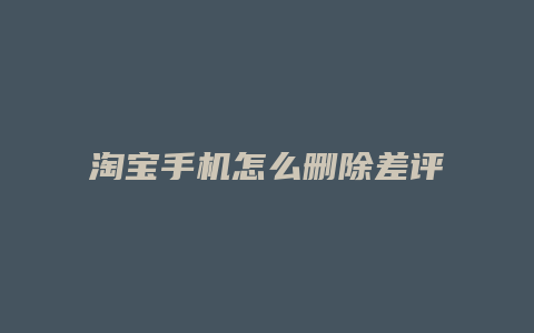 淘宝手机怎么删除差评