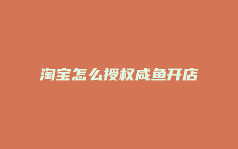 淘宝怎么授权咸鱼开店