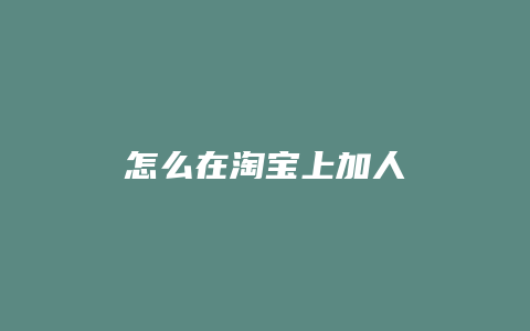 怎么在淘宝上加人