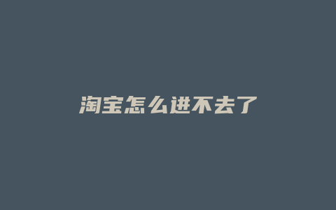 淘宝怎么进不去了