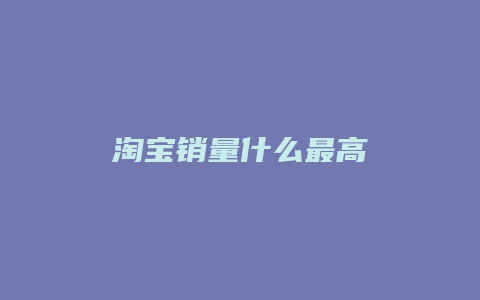 淘宝销量什么最高