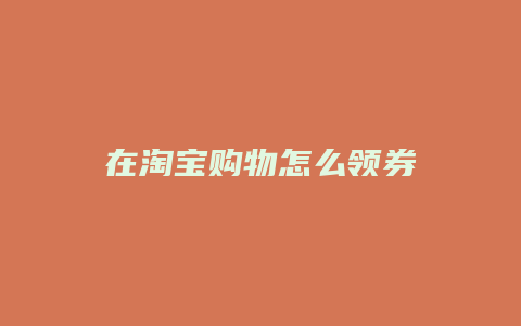 在淘宝购物怎么领券