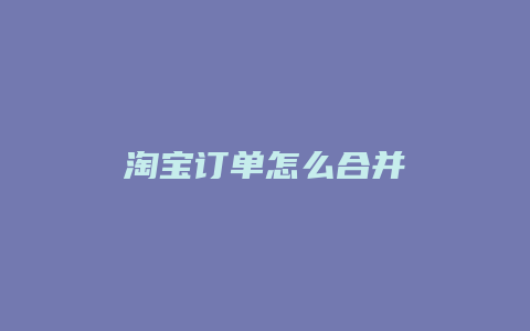 淘宝订单怎么合并