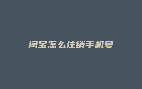淘宝怎么注销手机号
