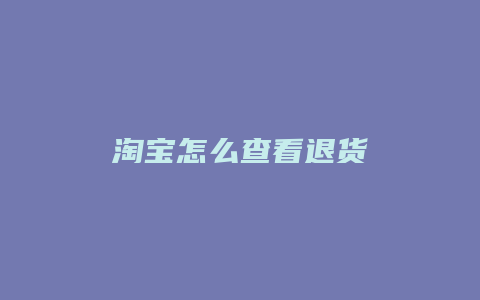 淘宝怎么查看退货
