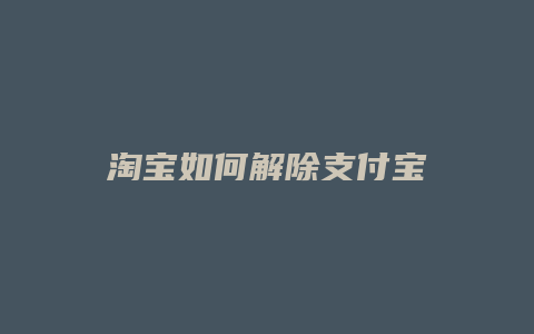 淘宝如何解除支付宝