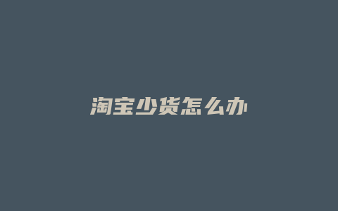 淘宝少货怎么办