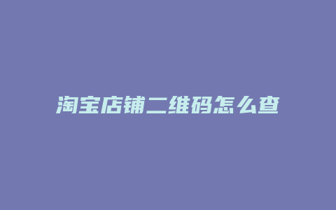 淘宝店铺二维码怎么查看