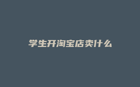学生开淘宝店卖什么