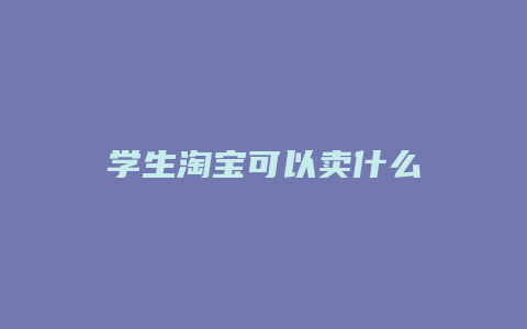 学生淘宝可以卖什么