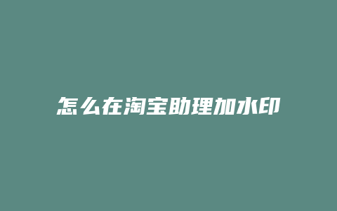 怎么在淘宝助理加水印