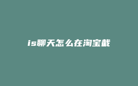 is聊天怎么在淘宝截图