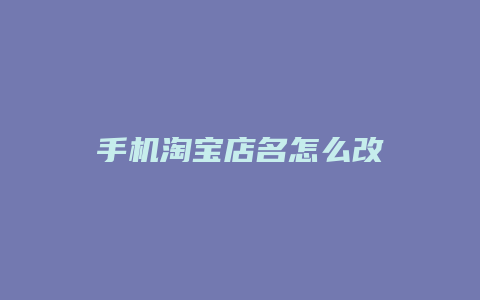 手机淘宝店名怎么改