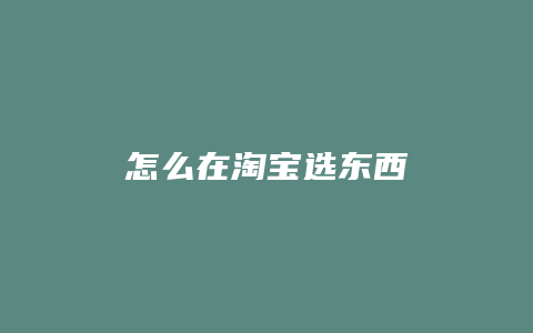 怎么在淘宝选东西