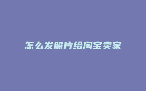怎么发照片给淘宝卖家