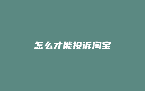 怎么才能投诉淘宝