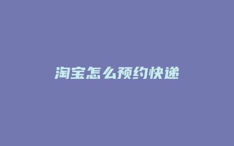 淘宝怎么预约快递