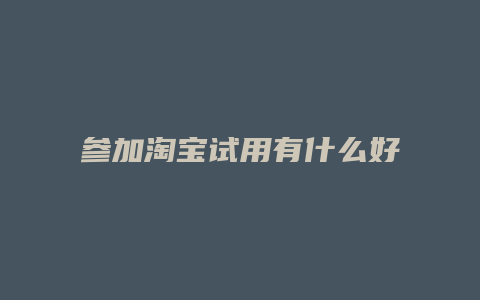 参加淘宝试用有什么好处