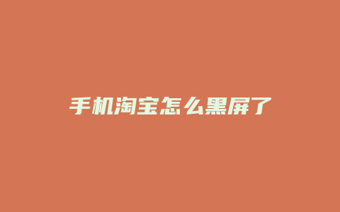 手机淘宝怎么黑屏了