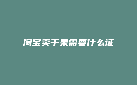淘宝卖干果需要什么证件