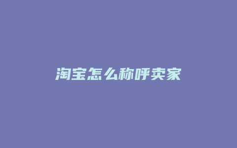 淘宝怎么称呼卖家