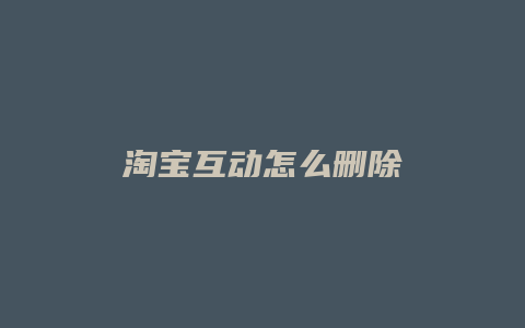 淘宝互动怎么删除