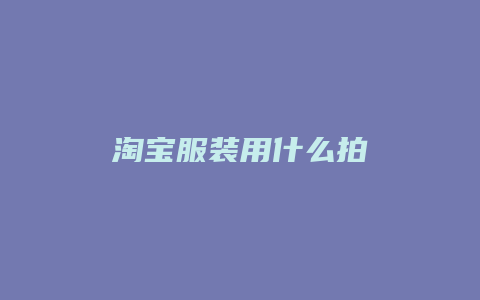 淘宝服装用什么拍