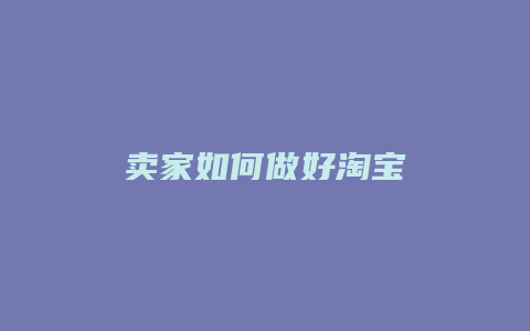 卖家如何做好淘宝