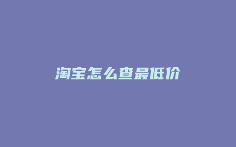 淘宝怎么查最低价