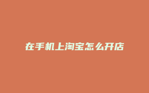 在手机上淘宝怎么开店