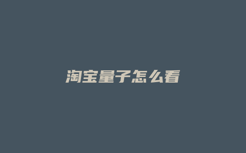 淘宝量子怎么看