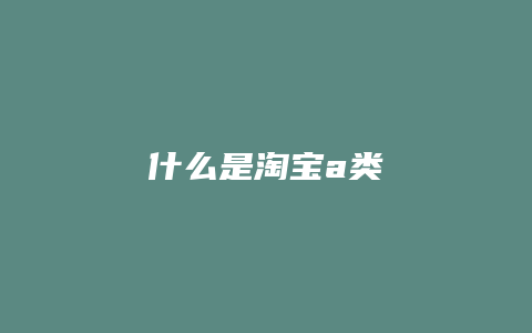 什么是淘宝a类