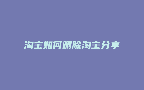 淘宝如何删除淘宝分享