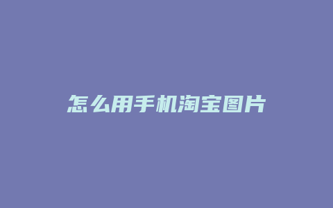 怎么用手机淘宝图片