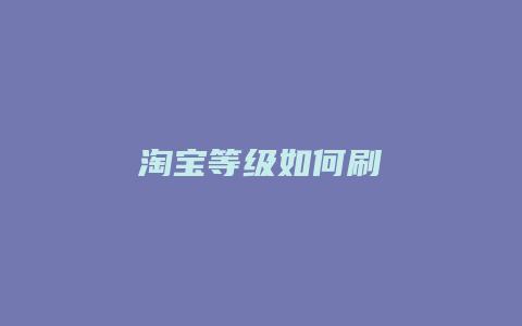淘宝等级如何刷