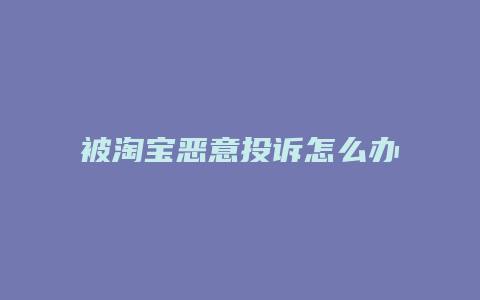 被淘宝恶意投诉怎么办