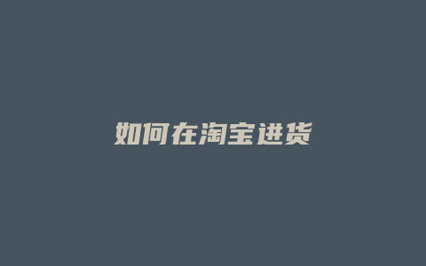 如何在淘宝进货