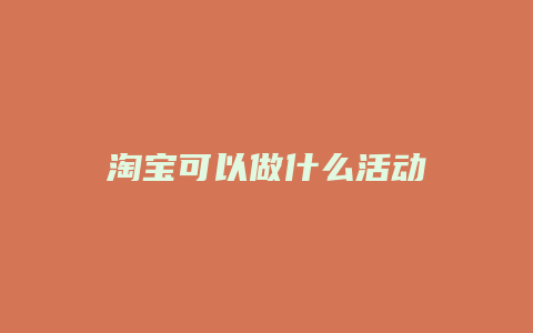淘宝可以做什么活动