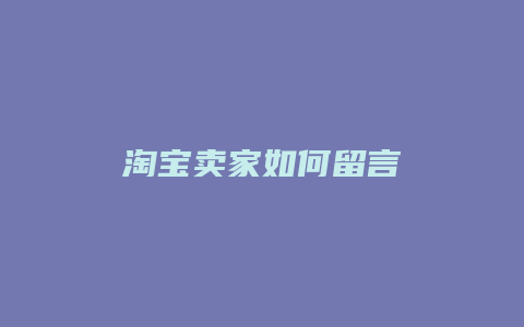 淘宝卖家如何留言