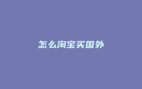 怎么淘宝买国外