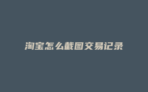 淘宝怎么截图交易记录