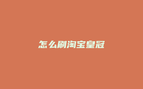 怎么刷淘宝皇冠