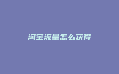 淘宝流量怎么获得
