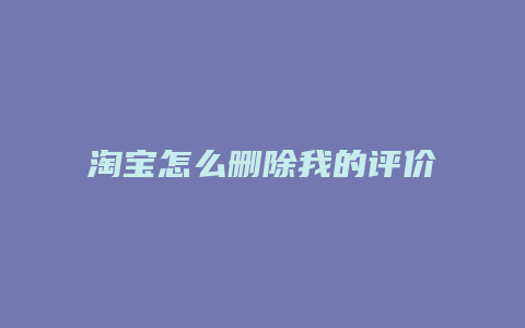 淘宝怎么删除我的评价