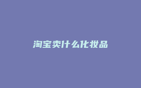 淘宝卖什么化妆品