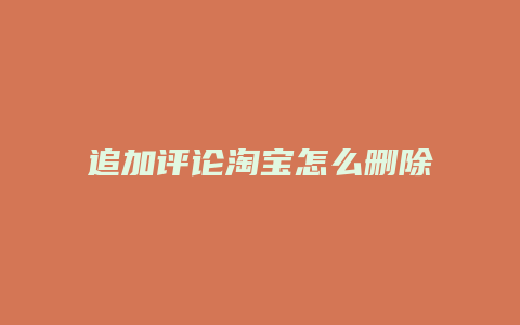 追加评论淘宝怎么删除