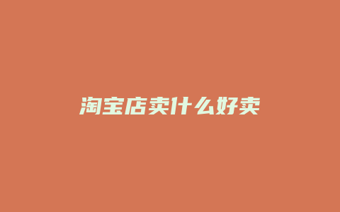淘宝店卖什么好卖